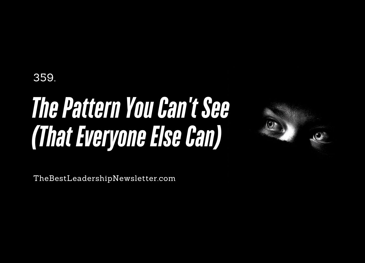 the best leadership newsletter ever - the pattern you can't see (that everyone else can)